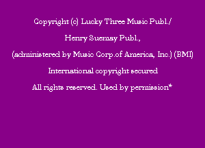 Copyright (0) Lucky Thnoc Music PubU
Hairy Sumay Pub1.,
(adminismvod by Music Corpof Amm'icg Inc.) (EMU
Inmn'onsl copyright Bocuxcd

All rights named. Used by pmnisbion