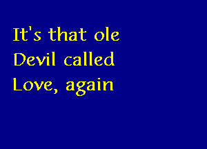 It's that ole
Devil called

Love, again