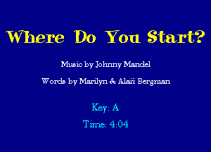 V'Vhere Do You Start?

Music by Johnny Mandel

Words by Marilyn 3c A1551 Bagmsn

ICBYI A
TiIDBI 4204