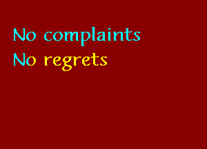 No complaints
No regrets
