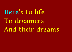 Here's to life
To dreamers

And their dreams