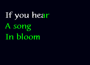If you hear
A song

In bloom