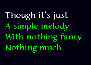 Though it's just
A simple melody

With nothing fancy
Nothing much