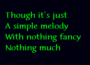 Though it's just
A simple melody

With nothing fancy
Nothing much