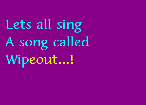 Lets all sing
A song called

Wipeout...l