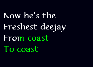 Now he's the
Freshest deejay

From coast
To coast