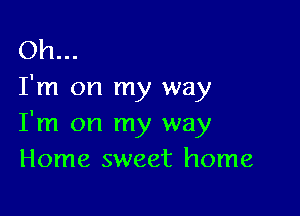 Oh...
I'm on my way

I'm on my way
Home sweet home