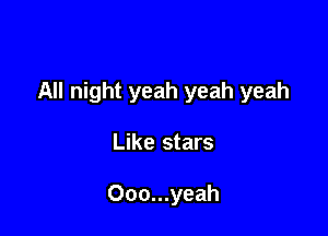 All night yeah yeah yeah

Like stars

Ooo...yeah