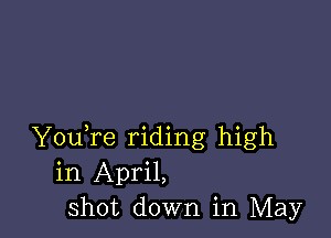 YouTe riding high
in April,
Shot down in May