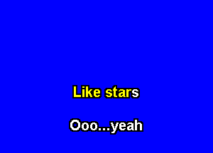 Like stars

Ooo...yeah