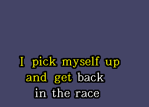 I pick myself up
and get back
in the race