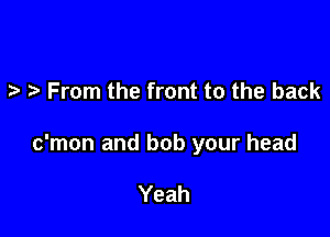 .2. From the front to the back

c'mon and bob your head

Yeah