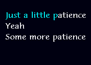 Just a little patience
Yeah

Some more patience