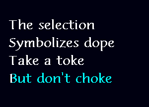 The selection
Symbolizes dope

Take a toke
But don't choke
