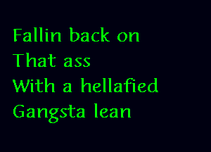 Fallin back on
That ass

With a hellafied
Gangsta lean