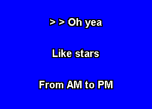 tD Oh yea

Like stars

From AM to PM