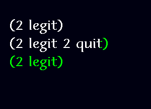 (2 legit)
(2 legit 2 quit)

(2 legit)
