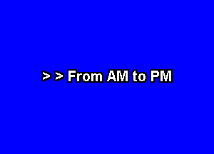I From AM to PM