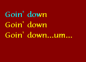 Goin' down
Goin' down

Goin' down...um...