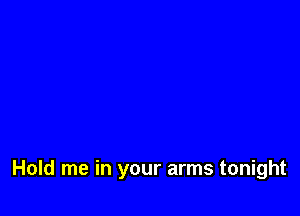 Hold me in your arms tonight