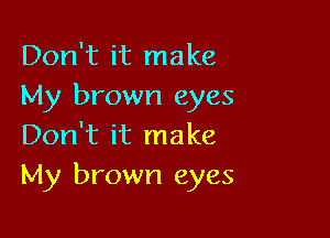Don't it make
My brown eyes

Don't it make
My brown eyes