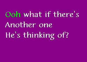 Ooh what if there's
Another one

He's thinking of?