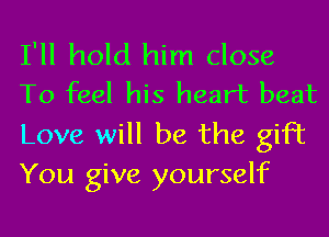 I'll hold him close
To feel his heart beat

Love will be the gift
You give yourself