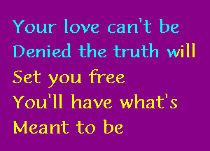 Your love can't be
Denied the truth will

Set you free
You'll have what's
Meant to be