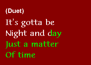 (Dueo
It's gotta be

Night and day
Just a matter
Of time