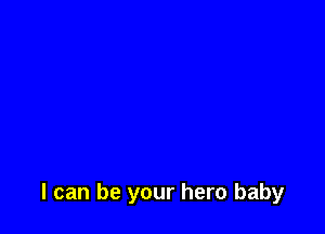 I can be your hero baby