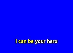 I can be your hero