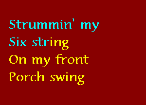 Strummin' my
Six string

On my front
Porch swing