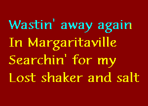 Wastin' away again
In Margaritaville
Searchin' for my
Lost shaker and salt