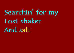 Searchin' for my
Lostshaker

And salt