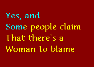 Yes, and
Some people claim

That there's a
Woman to blame