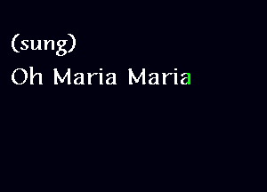 (sung)
Oh Maria Maria