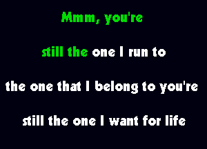 Mmm, you're

still the one I tun to

the one that I belong to you're

still the one I want for life