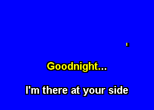 Goodnight...

I'm there at your side