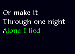 Or make it
Through one night

Alone I lied