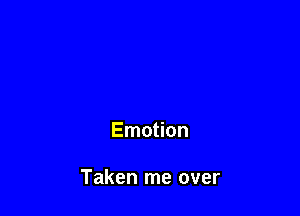 Emotion

Taken me over