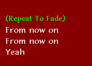 (Repeat To Fade)
From now on

From now on
Yeah