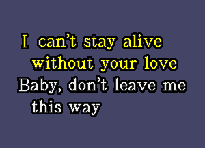I canhc stay alive
without your love

Baby, don t leave me
this way