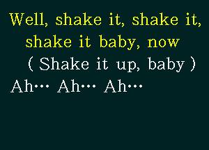 VVeH,shakeit,shakeiI,
shake it baby, now
( Shake it up, baby)

Ahm Ah. Ah.