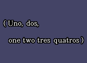 ( Uno, dos,

one two tres quatros )