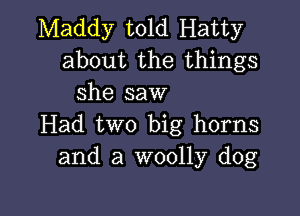 Maddy told Hatty
about the things
she saw

Had two big horns
and a woolly dog