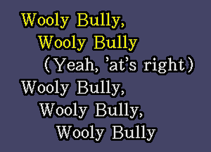 Wooly Bully,
Wooly Bully
(Yeah, at s right)

Wooly Bully,
Wooly Bully,
Wooly Bully
