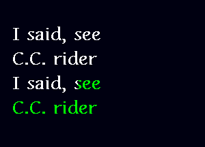 I said, see
C.C. rider

I said, see
C.C. rider