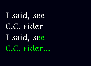 I said, see
C.C. rider

I said, see
C.C. rider...