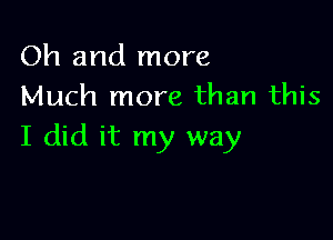 Oh and more
Much more than this

I did it my way