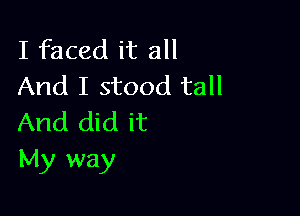 I faced it all
And I stood tall

And did it
My way